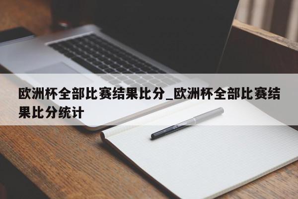 欧洲杯全部比赛结果比分_欧洲杯全部比赛结果比分统计