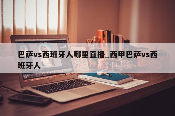 巴萨vs西班牙人哪里直播_西甲巴萨vs西班牙人