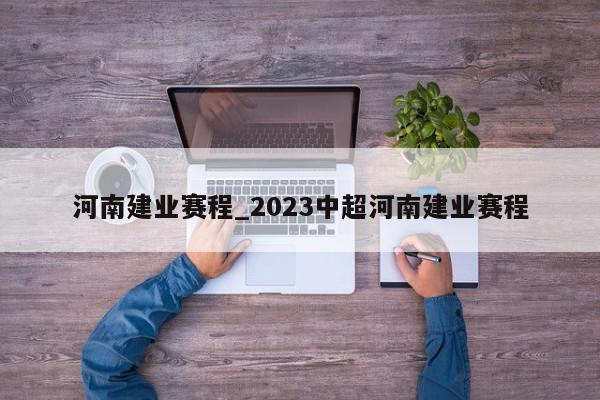 河南建业赛程_2023中超河南建业赛程