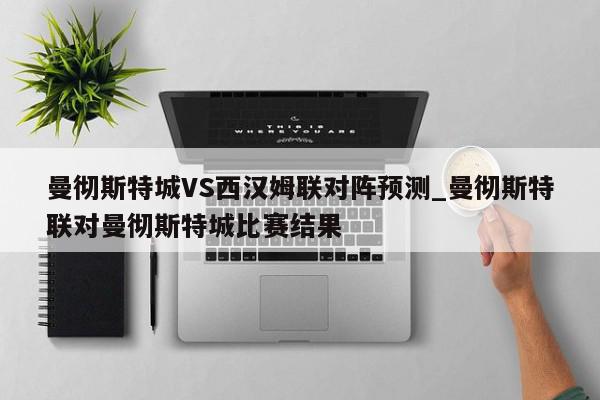 曼彻斯特城VS西汉姆联对阵预测_曼彻斯特联对曼彻斯特城比赛结果