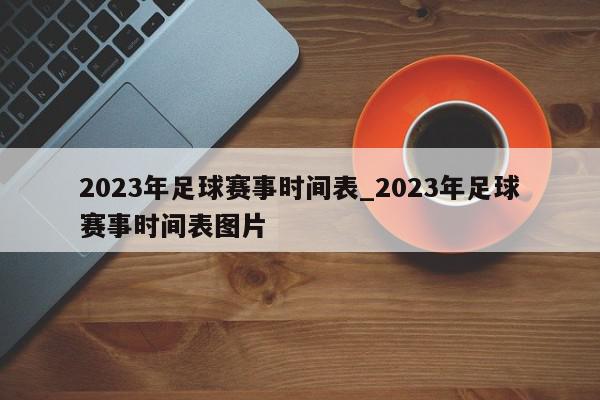 2023年足球赛事时间表_2023年足球赛事时间表图片