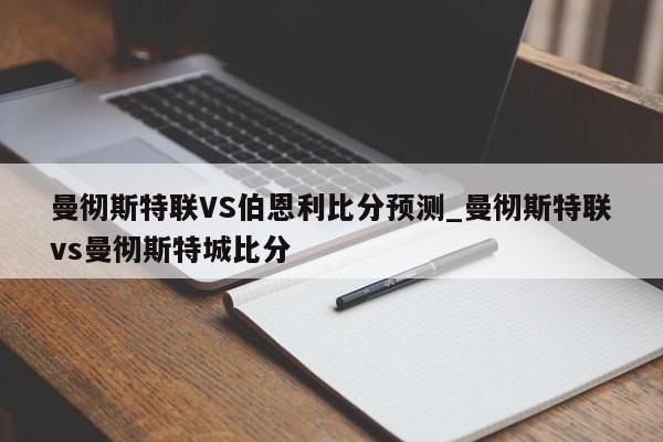 曼彻斯特联VS伯恩利比分预测_曼彻斯特联vs曼彻斯特城比分