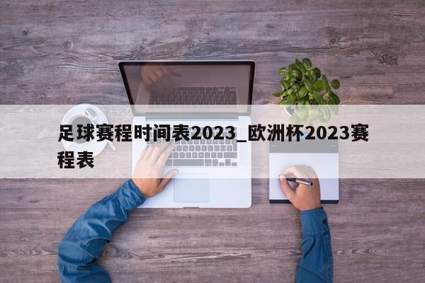 足球赛程时间表2023_欧洲杯2023赛程表