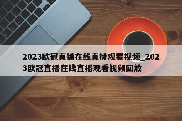 2023欧冠直播在线直播观看视频_2023欧冠直播在线直播观看视频回放