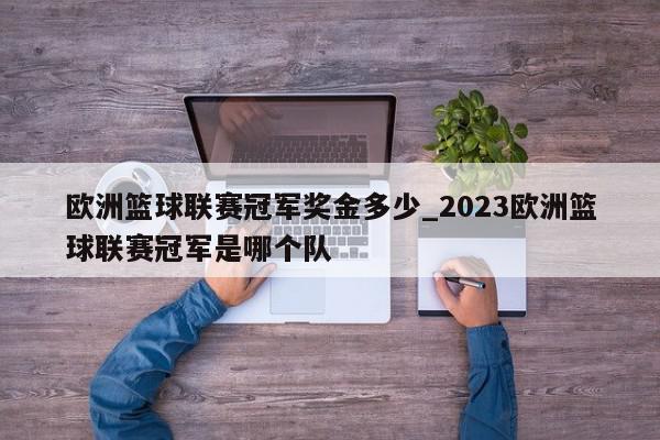 欧洲篮球联赛冠军奖金多少_2023欧洲篮球联赛冠军是哪个队