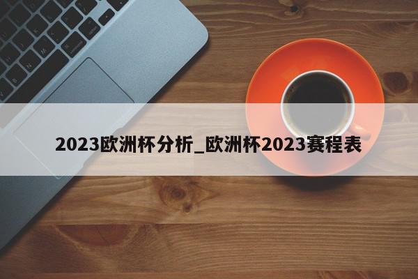 2023欧洲杯分析_欧洲杯2023赛程表