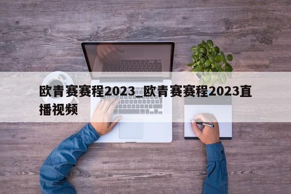 欧青赛赛程2023_欧青赛赛程2023直播视频