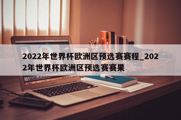 2022年世界杯欧洲区预选赛赛程_2022年世界杯欧洲区预选赛赛果