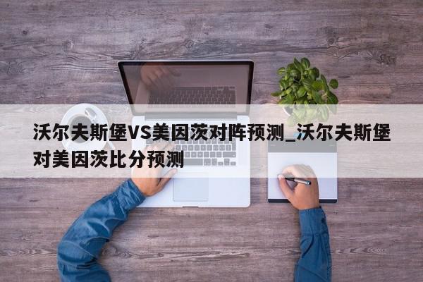 沃尔夫斯堡VS美因茨对阵预测_沃尔夫斯堡对美因茨比分预测