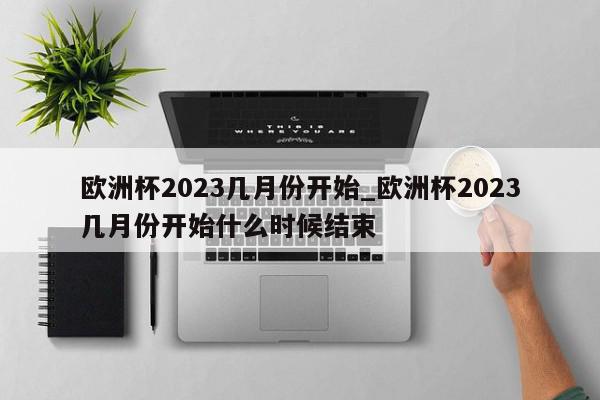 欧洲杯2023几月份开始_欧洲杯2023几月份开始什么时候结束