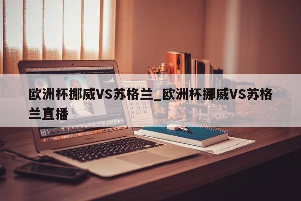 欧洲杯挪威VS苏格兰_欧洲杯挪威VS苏格兰直播