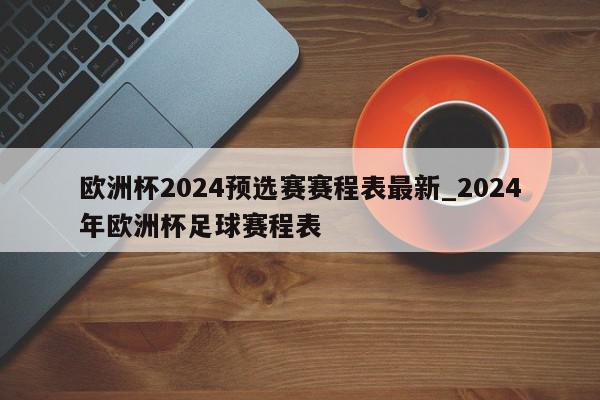 欧洲杯2024预选赛赛程表最新_2024年欧洲杯足球赛程表