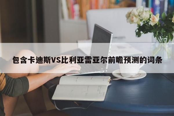 包含卡迪斯VS比利亚雷亚尔前瞻预测的词条