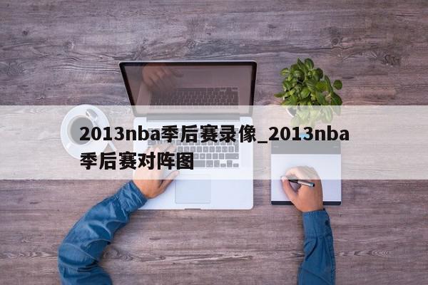 2013nba季后赛录像_2013nba季后赛对阵图