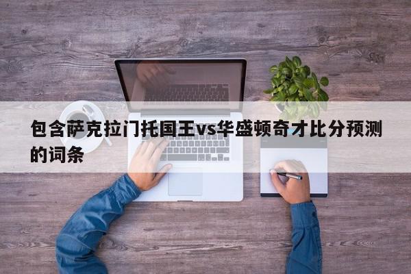 包含萨克拉门托国王vs华盛顿奇才比分预测的词条