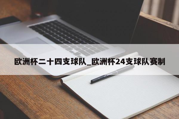 欧洲杯二十四支球队_欧洲杯24支球队赛制