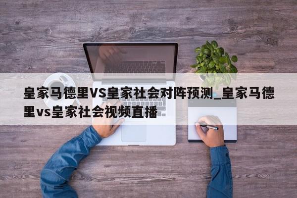 皇家马德里VS皇家社会对阵预测_皇家马德里vs皇家社会视频直播