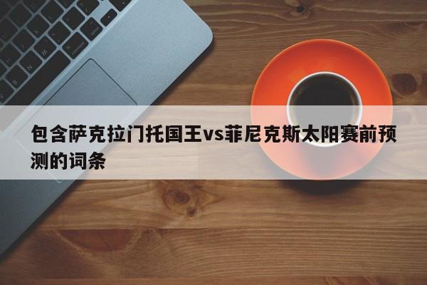 包含萨克拉门托国王vs菲尼克斯太阳赛前预测的词条