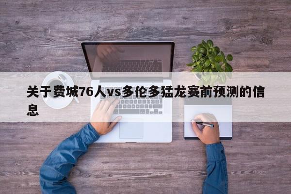 关于费城76人vs多伦多猛龙赛前预测的信息