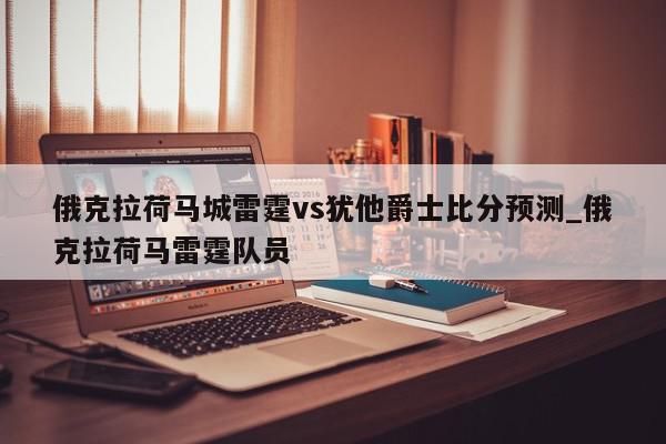 俄克拉荷马城雷霆vs犹他爵士比分预测_俄克拉荷马雷霆队员