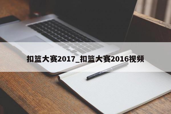 扣篮大赛2017_扣篮大赛2016视频