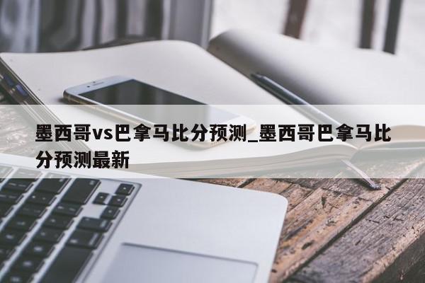 墨西哥vs巴拿马比分预测_墨西哥巴拿马比分预测最新