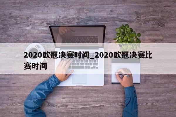 2020欧冠决赛时间_2020欧冠决赛比赛时间