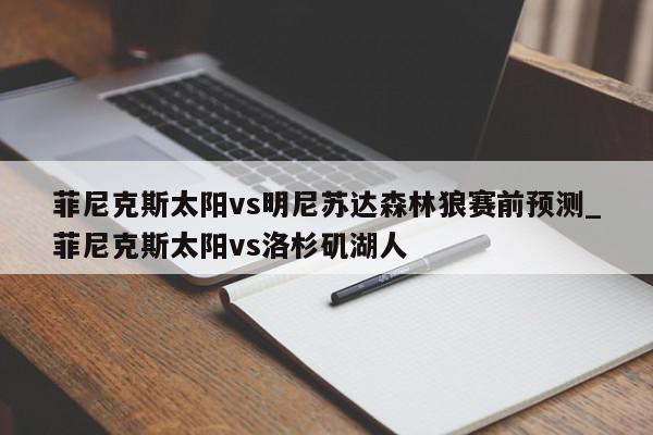 菲尼克斯太阳vs明尼苏达森林狼赛前预测_菲尼克斯太阳vs洛杉矶湖人