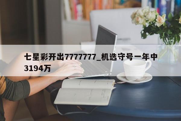 七星彩开出7777777_机选守号一年中3194万