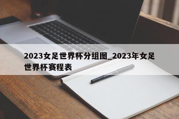 2023女足世界杯分组图_2023年女足世界杯赛程表