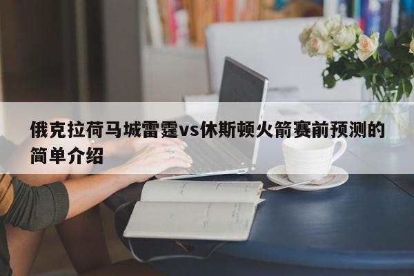 俄克拉荷马城雷霆vs休斯顿火箭赛前预测的简单介绍