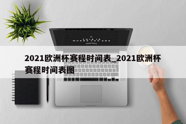 2021欧洲杯赛程时间表_2021欧洲杯赛程时间表图