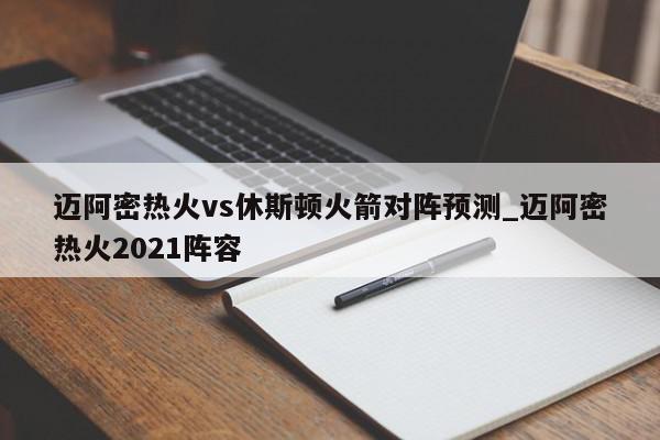 迈阿密热火vs休斯顿火箭对阵预测_迈阿密热火2021阵容