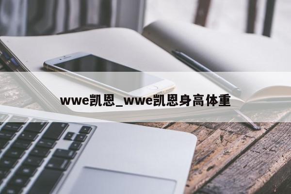 wwe凯恩_wwe凯恩身高体重