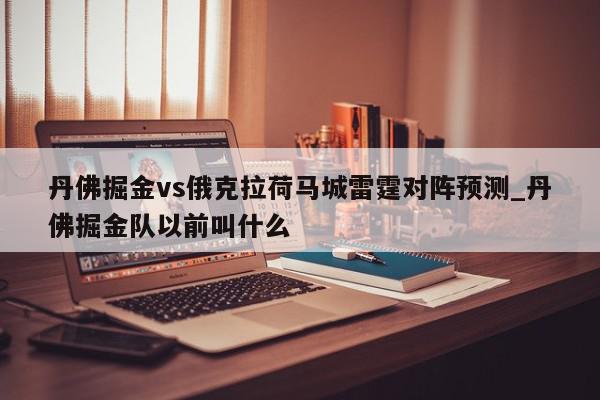 丹佛掘金vs俄克拉荷马城雷霆对阵预测_丹佛掘金队以前叫什么