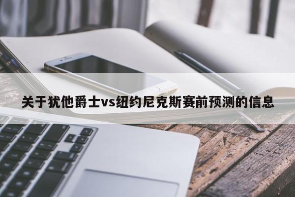 关于犹他爵士vs纽约尼克斯赛前预测的信息