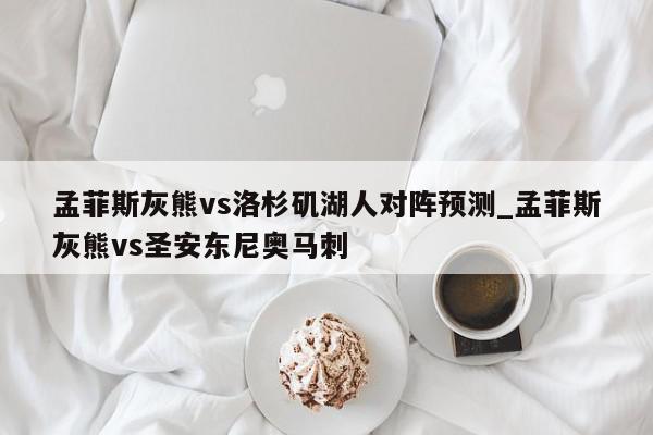 孟菲斯灰熊vs洛杉矶湖人对阵预测_孟菲斯灰熊vs圣安东尼奥马刺