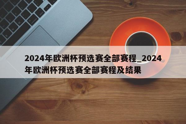 2024年欧洲杯预选赛全部赛程_2024年欧洲杯预选赛全部赛程及结果