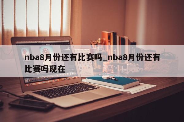 nba8月份还有比赛吗_nba8月份还有比赛吗现在