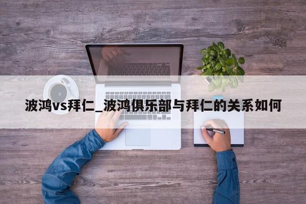 波鸿vs拜仁_波鸿俱乐部与拜仁的关系如何