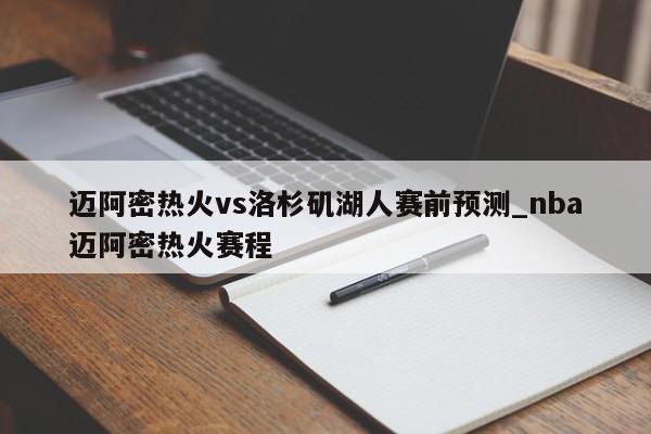 迈阿密热火vs洛杉矶湖人赛前预测_nba迈阿密热火赛程