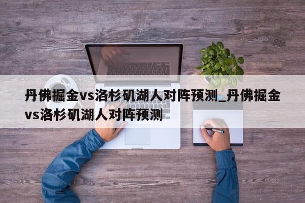 丹佛掘金vs洛杉矶湖人对阵预测_丹佛掘金vs洛杉矶湖人对阵预测