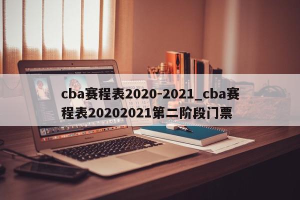 cba赛程表2020-2021_cba赛程表20202021第二阶段门票