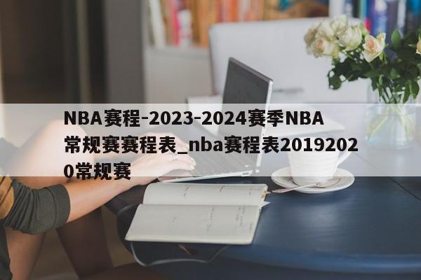 NBA赛程-2023-2024赛季NBA常规赛赛程表_nba赛程表20192020常规赛