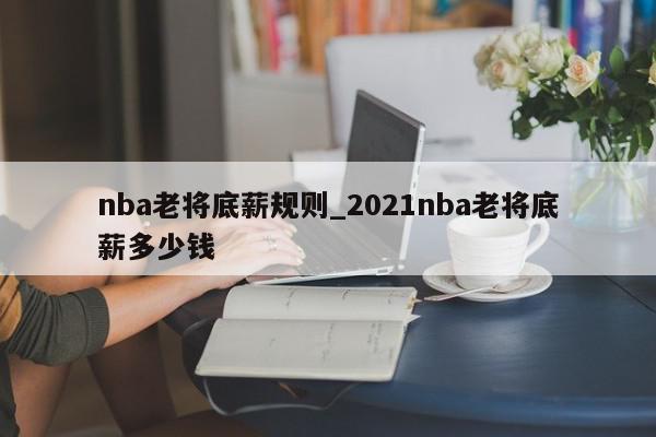 nba老将底薪规则_2021nba老将底薪多少钱