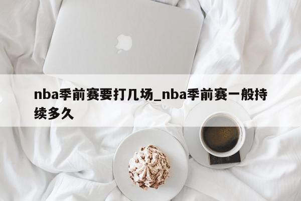 nba季前赛要打几场_nba季前赛一般持续多久