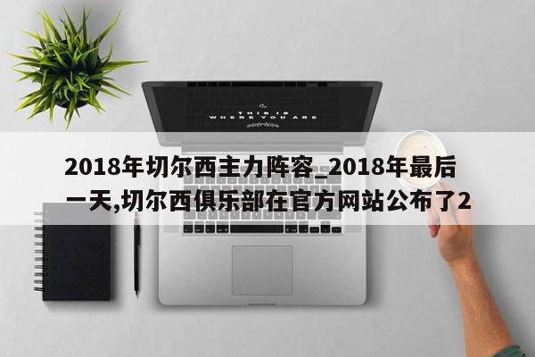 2018年切尔西主力阵容_2018年最后一天,切尔西俱乐部在官方网站公布了2