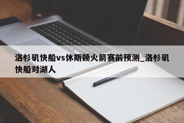 洛杉矶快船vs休斯顿火箭赛前预测_洛杉矶快船对湖人