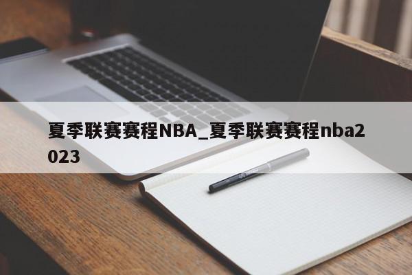 夏季联赛赛程NBA_夏季联赛赛程nba2023