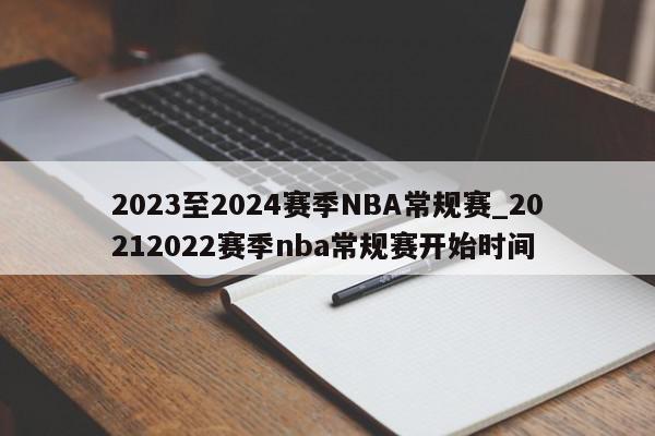 2023至2024赛季NBA常规赛_20212022赛季nba常规赛开始时间